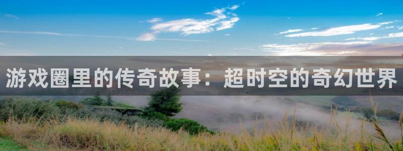 优贝娱乐是什么：游戏圈里的传奇故事：超时空的奇幻世界