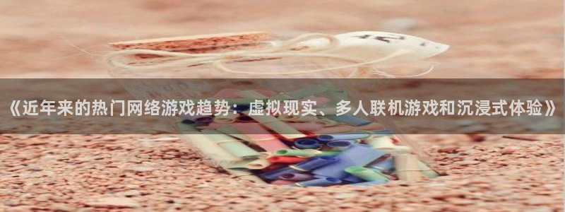 优贝娱乐平台登录入口：《近年来的热门网络游戏趋势：虚拟现实、