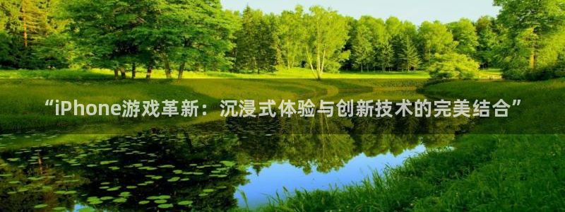 优贝娱乐平台官网入口：“iPhone游戏革新：沉浸式体验与创
