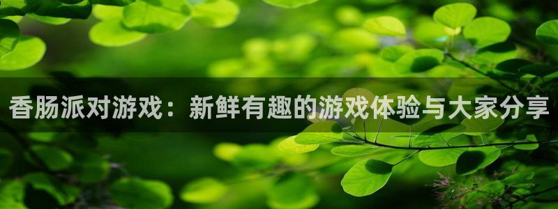 优贝娱乐登陆测速：香肠派对游戏：新鲜有趣的游戏体验与大家分享