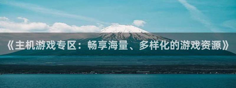 优贝娱乐网址官网：《主机游戏专区：畅享海量、多样化的游戏资源