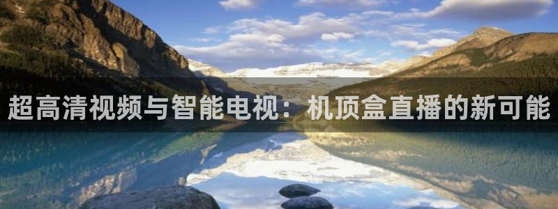 松鼠体育在线直播视频：超高清视频与智能电视：机顶盒直播的新可能