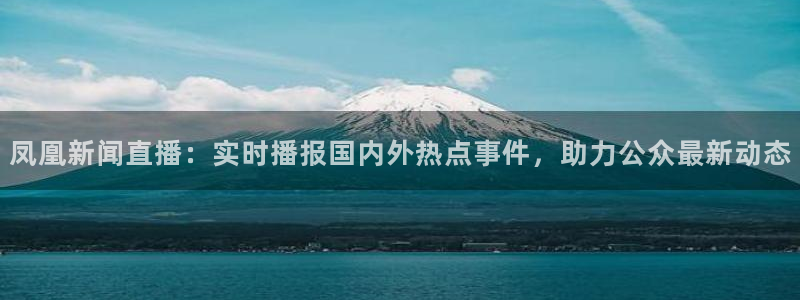 松鼠平台：凤凰新闻直播：实时播报国内外热点事件，助力公众最新动态