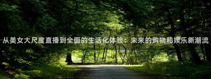 松鼠平台：从美女大尺度直播到全面的生活化体验：未来的购物和娱乐新潮流