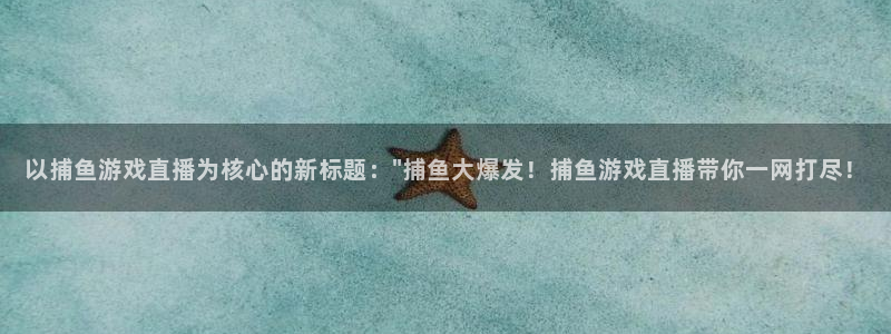 松鼠客户端：以捕鱼游戏直播为核心的新标题：\